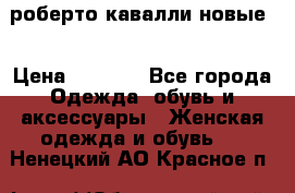 роберто кавалли новые  › Цена ­ 5 500 - Все города Одежда, обувь и аксессуары » Женская одежда и обувь   . Ненецкий АО,Красное п.